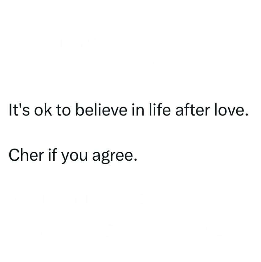 It's ok to believe in life after love. Cher if you agree.