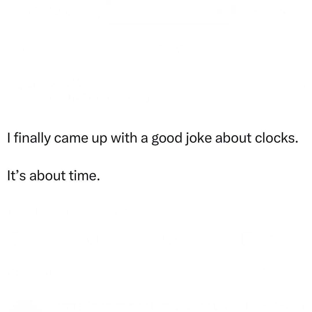 A joke about clocks: 'I finally came up with a good joke about clocks. It’s about time.'.