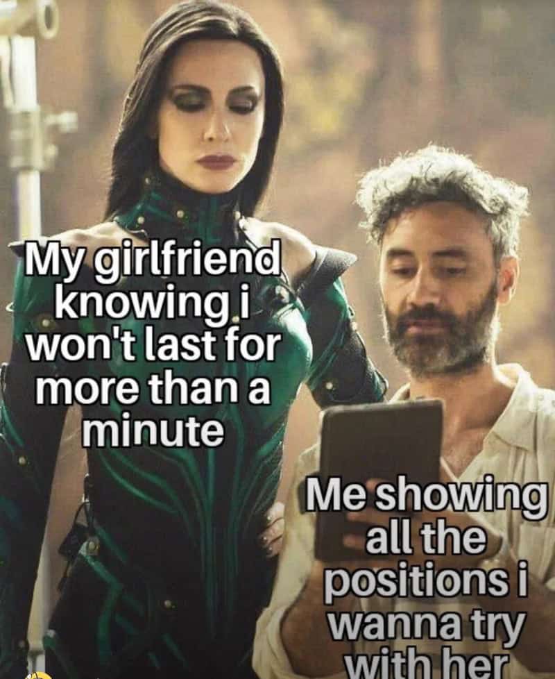 My girlfriend knowing I won't last for more than a minute. Me showing all the positions I wanna try.