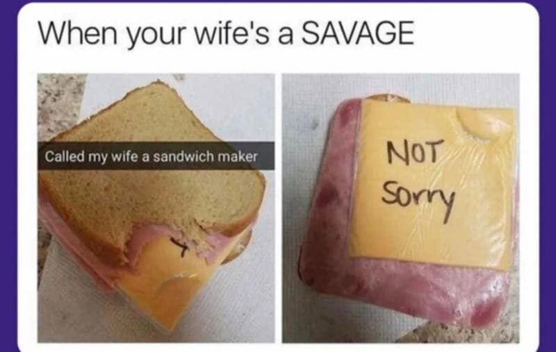 When your wife's a SAVAGE, called my wife a sandwich maker, and she wrote NOT Sorry on the sandwich.