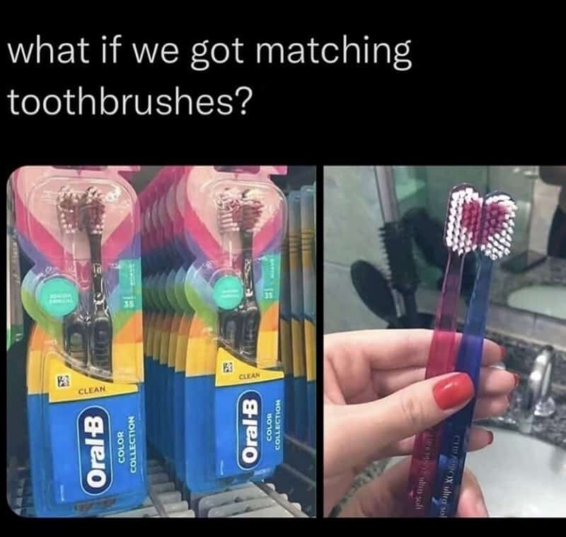 What if we got matching toothbrushes?.