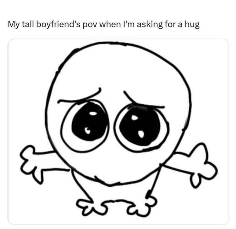 My tall boyfriend's pov when I'm asking for a hug.