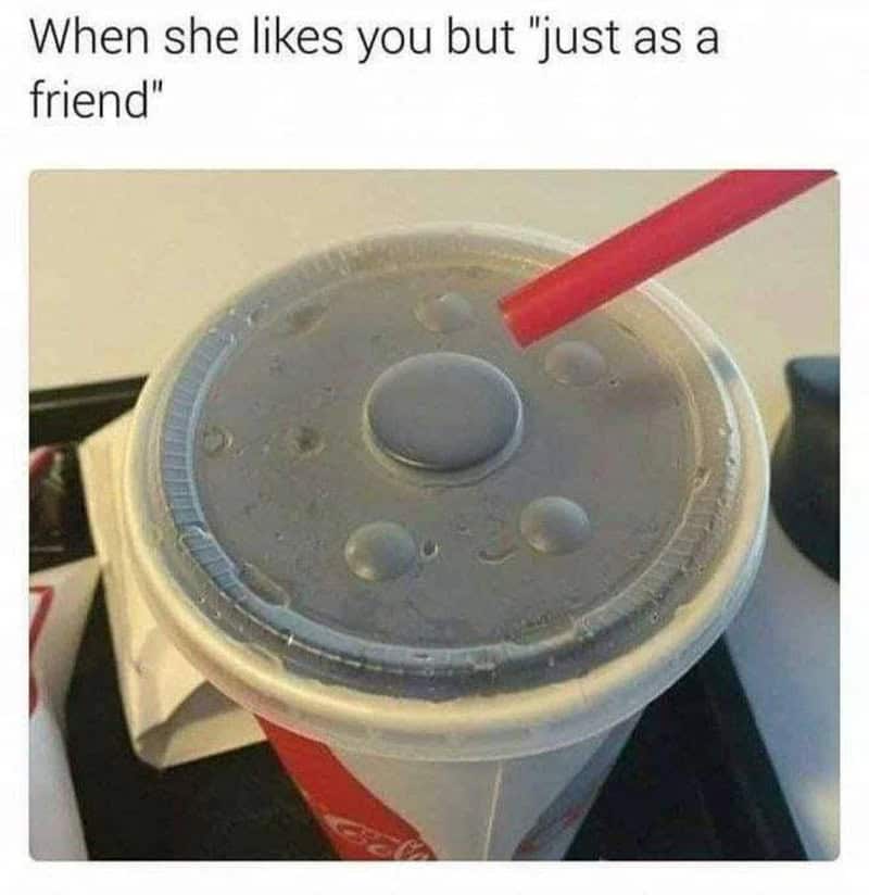 When she likes you but 'just as a friend' with a soda cup and straw.