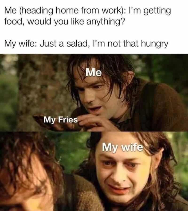 Me getting food, wife says salad, I get fries, wife looks unhappy.