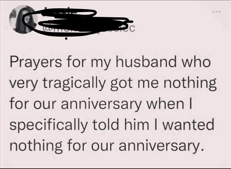 Prayers for my husband who very tragically got me nothing for our anniversary.