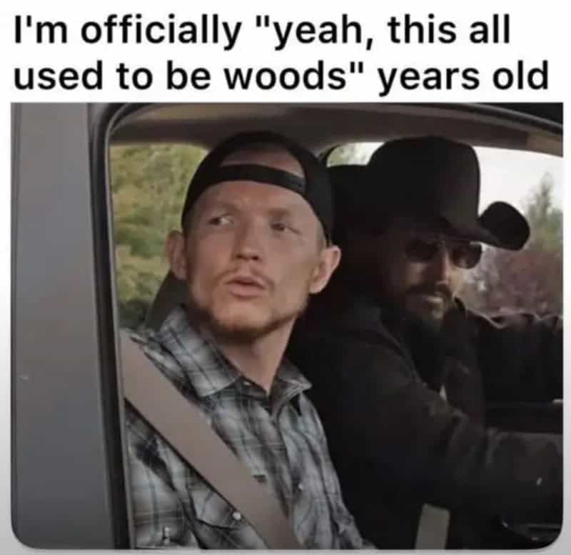 Two men in a car, one says, 'I'm officially "yeah, this all used to be woods" years old.