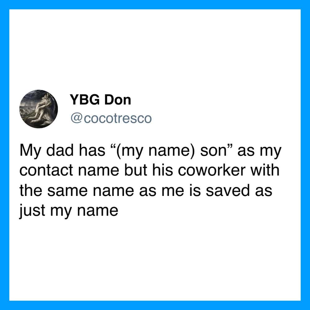 My dad has '(my name) son' as my contact name, coworker has same name as me.