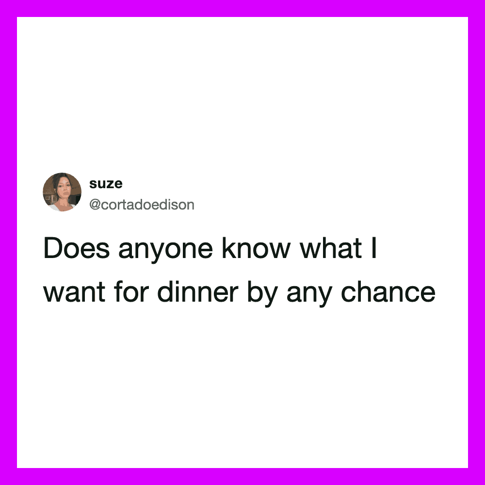 Does anyone know what I want for dinner by any chance.