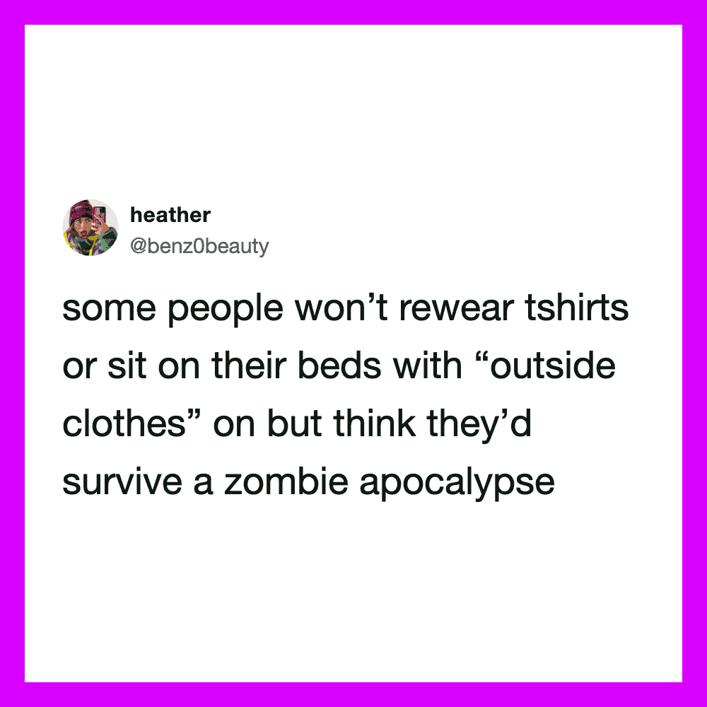 Some people won't rewear T-shirts or sit on their beds with outside clothes on.