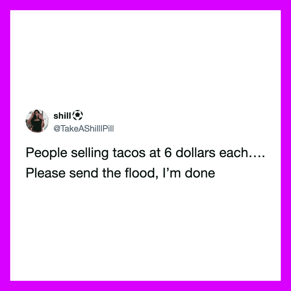 People selling tacos at 6 dollars each, asking for a flood to send them home.