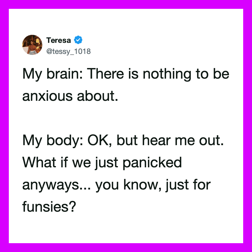Twitter post by Teresa: My brain: There is nothing to be anxious about. My body: OK, but hear me out.