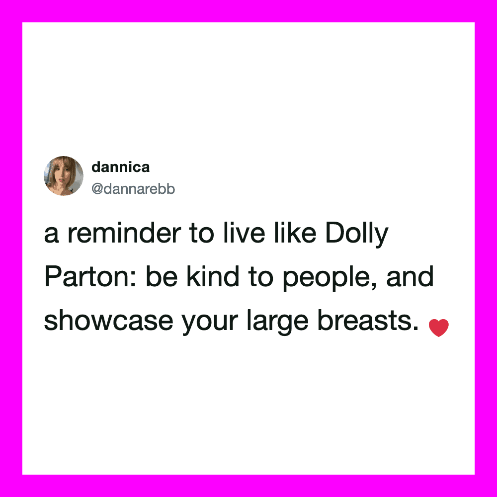 Reminder to live like Dolly Parton: be kind to people and showcase your large breasts.