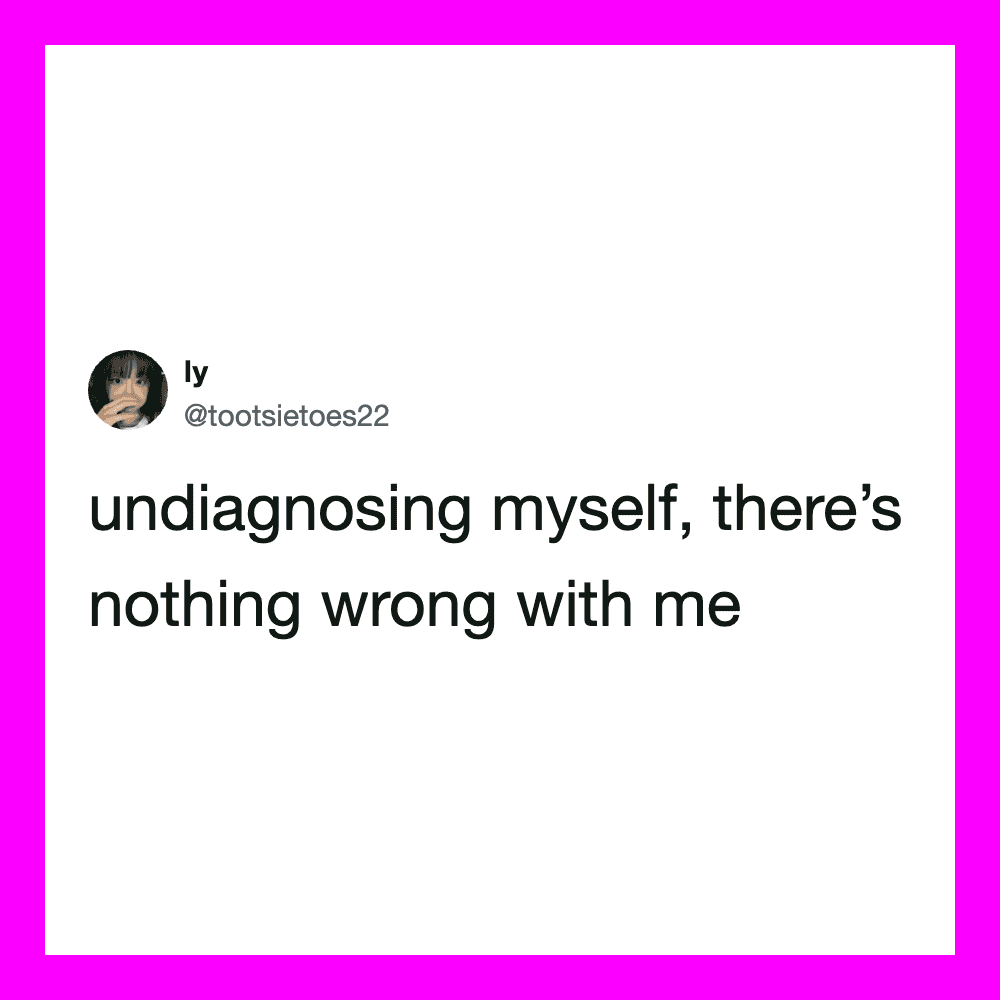 Tweet by @tootsietoes22: undiagnosing myself, there’s nothing wrong with me.