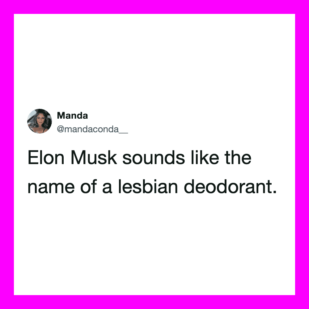 Elon Musk sounds like the name of a lesbian deodorant.