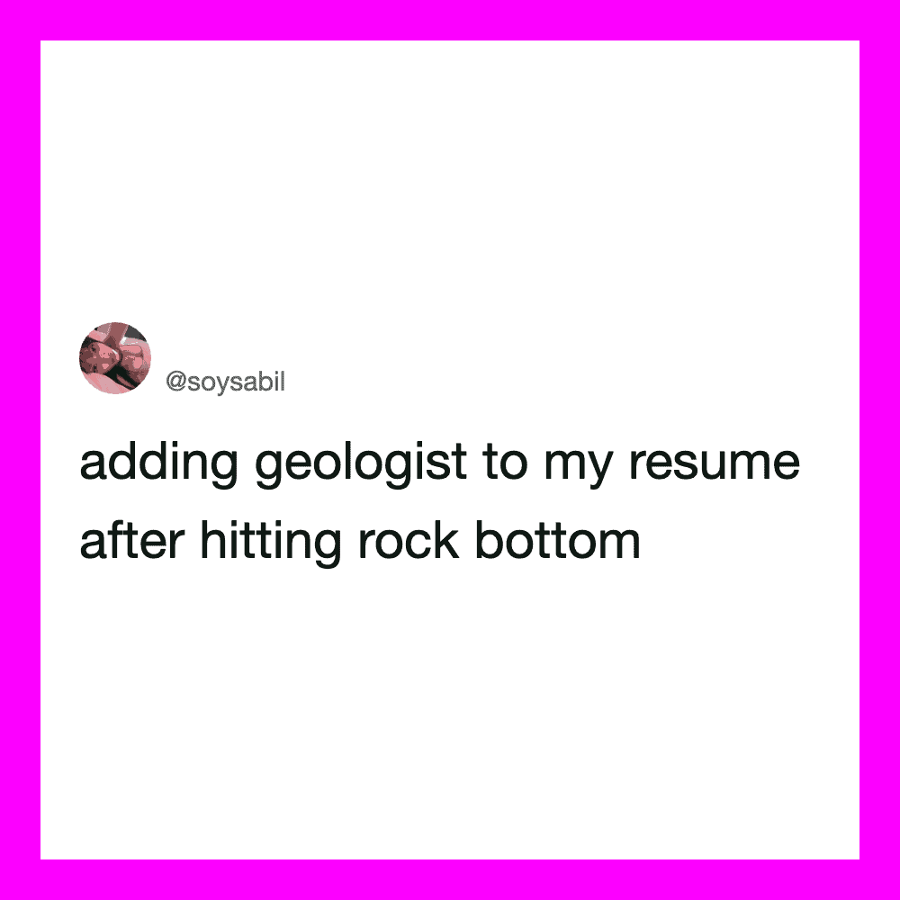 Adding geologist to my resume after hitting rock bottom.