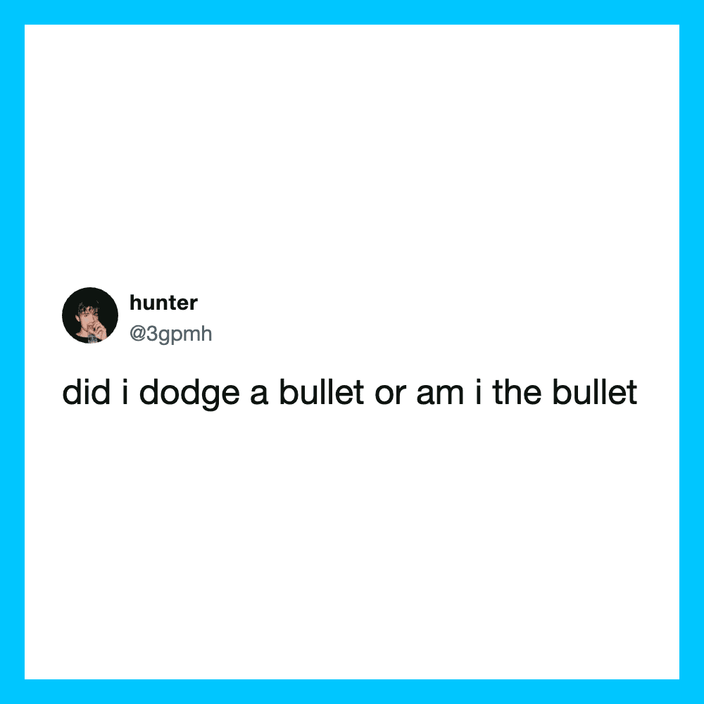 Twitter post by hunter: did i dodge a bullet or am i the bullet.