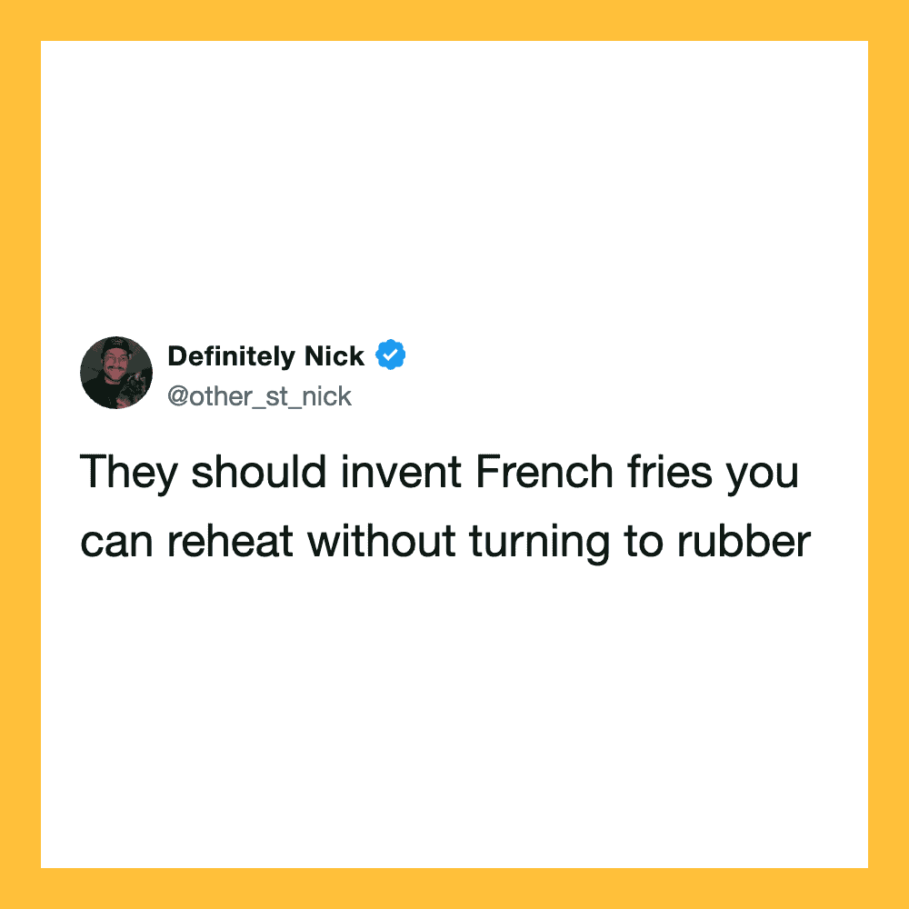 Tweet by Definitely Nick about inventing French fries you can reheat without turning to rubber.