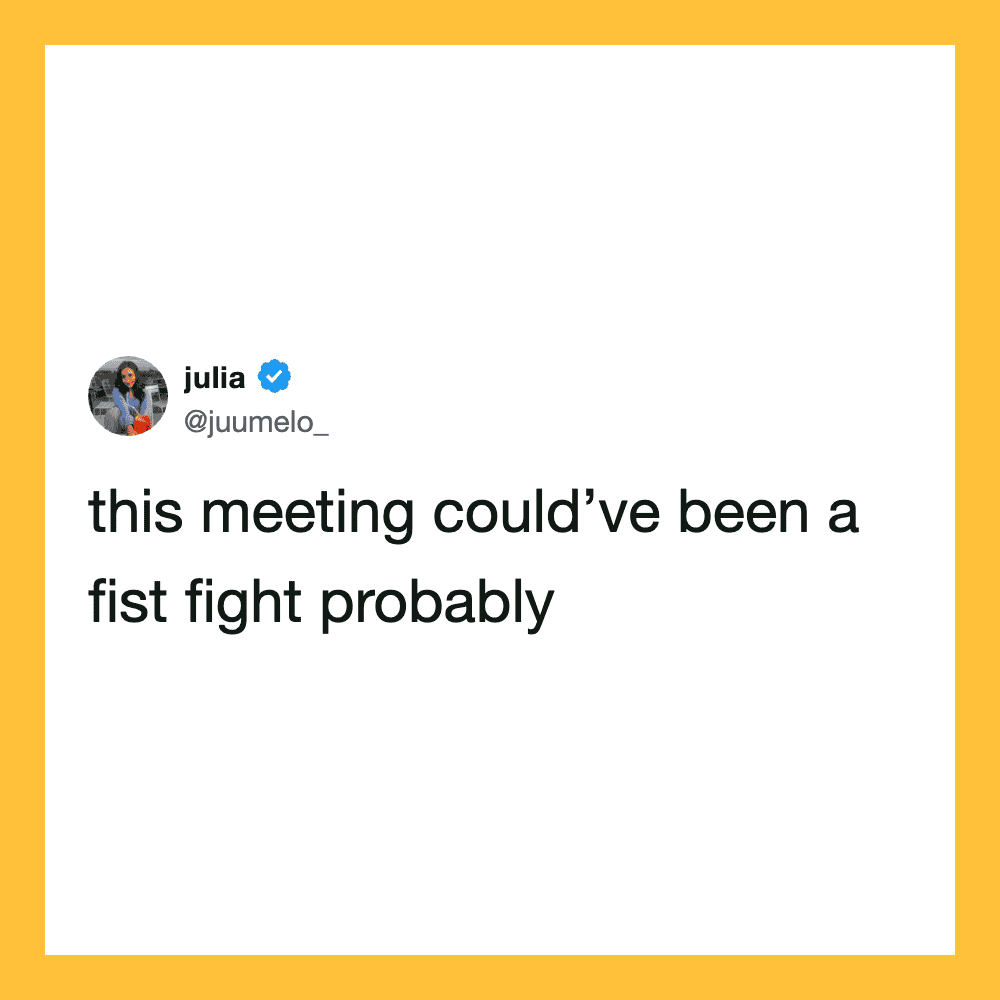 Tweet by julia: this meeting could've been a fist fight probably.