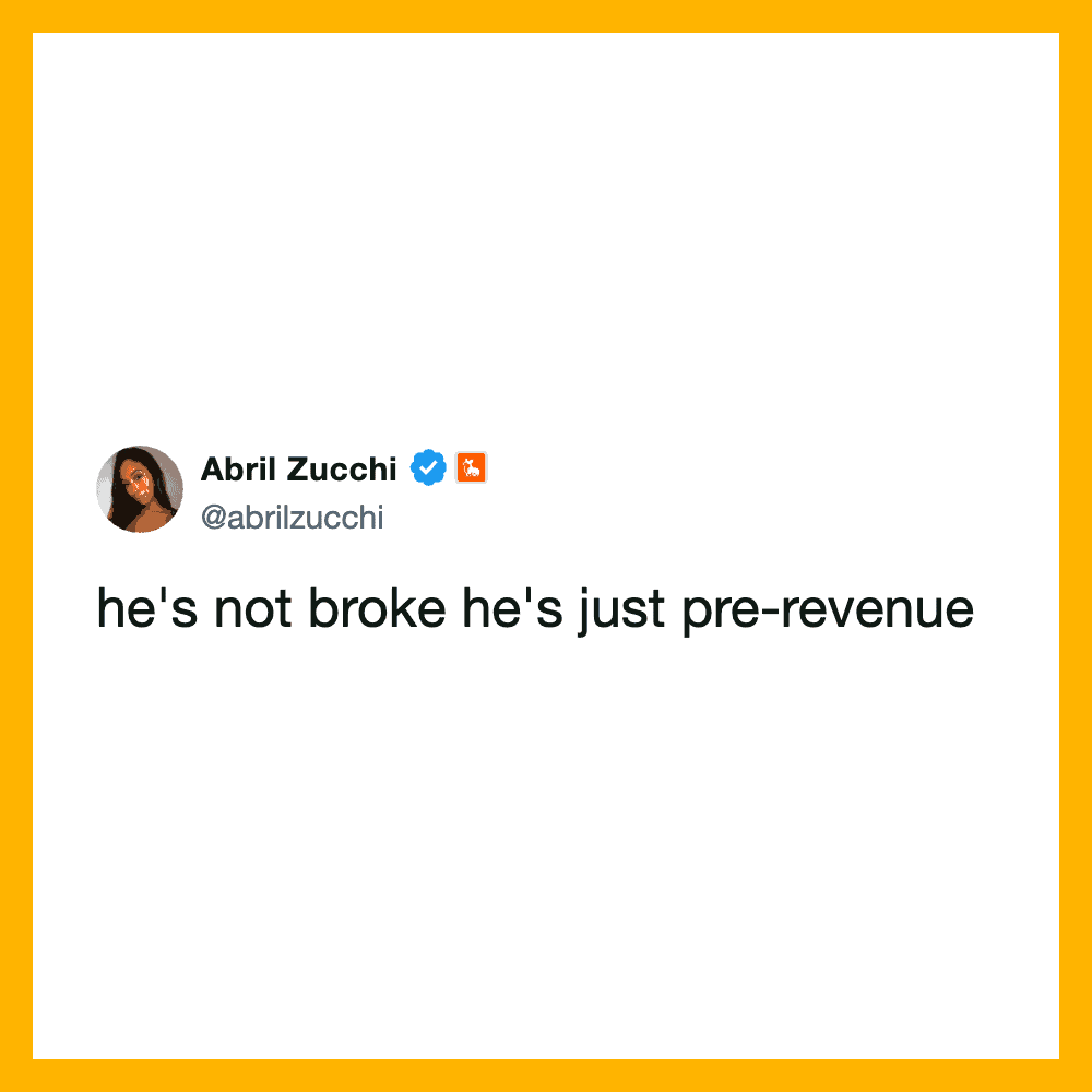  he's not broke he's just pre-revenue.