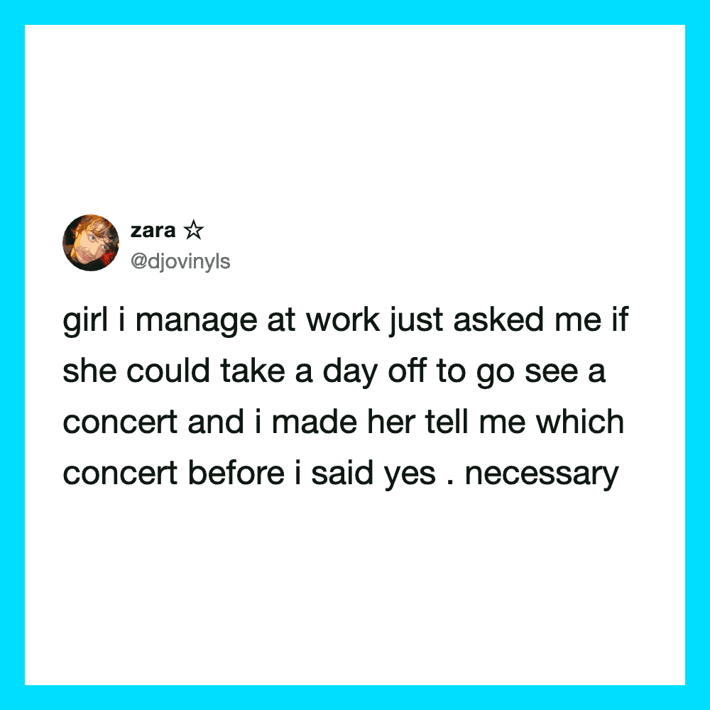 Girl at work asked if she could take a day off to see a concert, I told her which one.