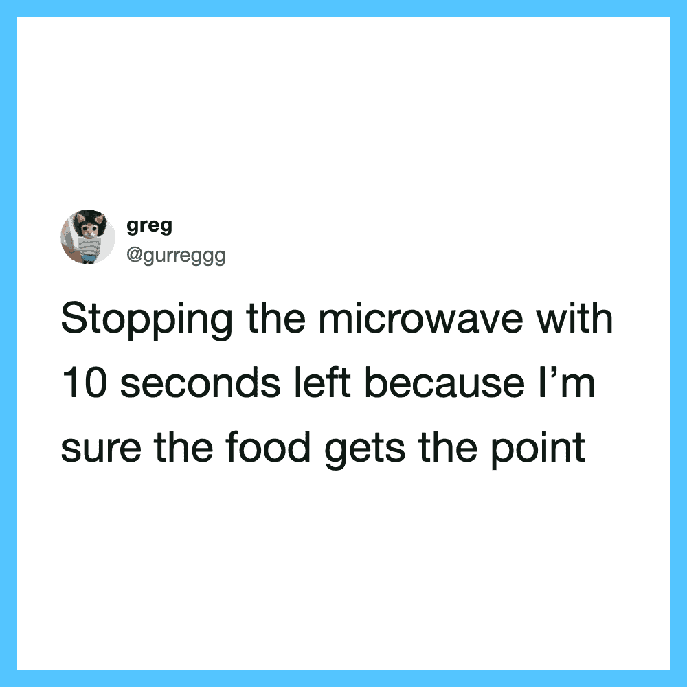 Tweet about stopping microwave with 10 seconds left to ensure food gets the point.