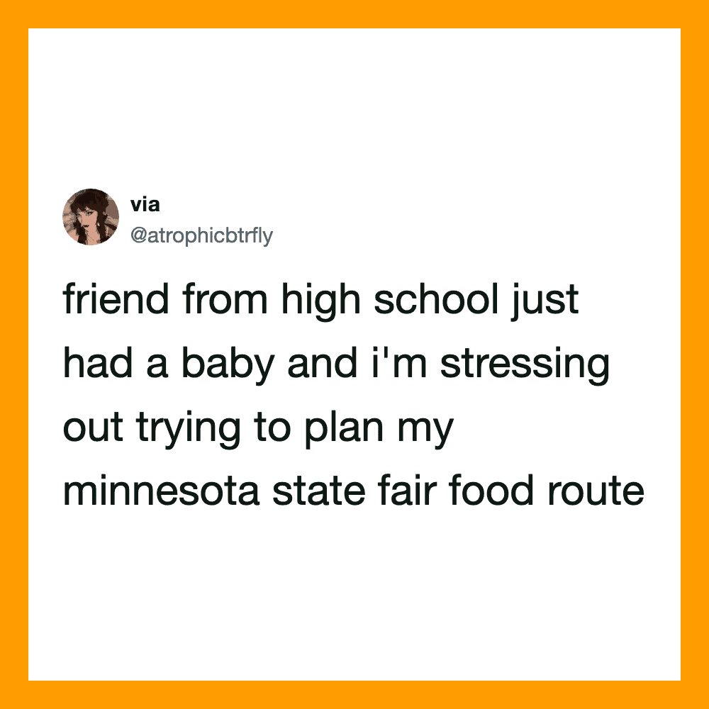 Friend from high school just had a baby and I'm stressing out trying to plan my Minnesota State Fair.