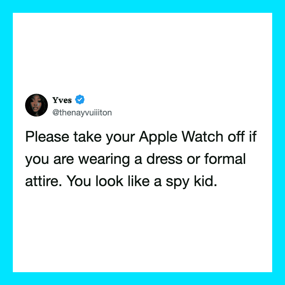 Please take your Apple Watch off if you are wearing a dress or formal attire. You look a.