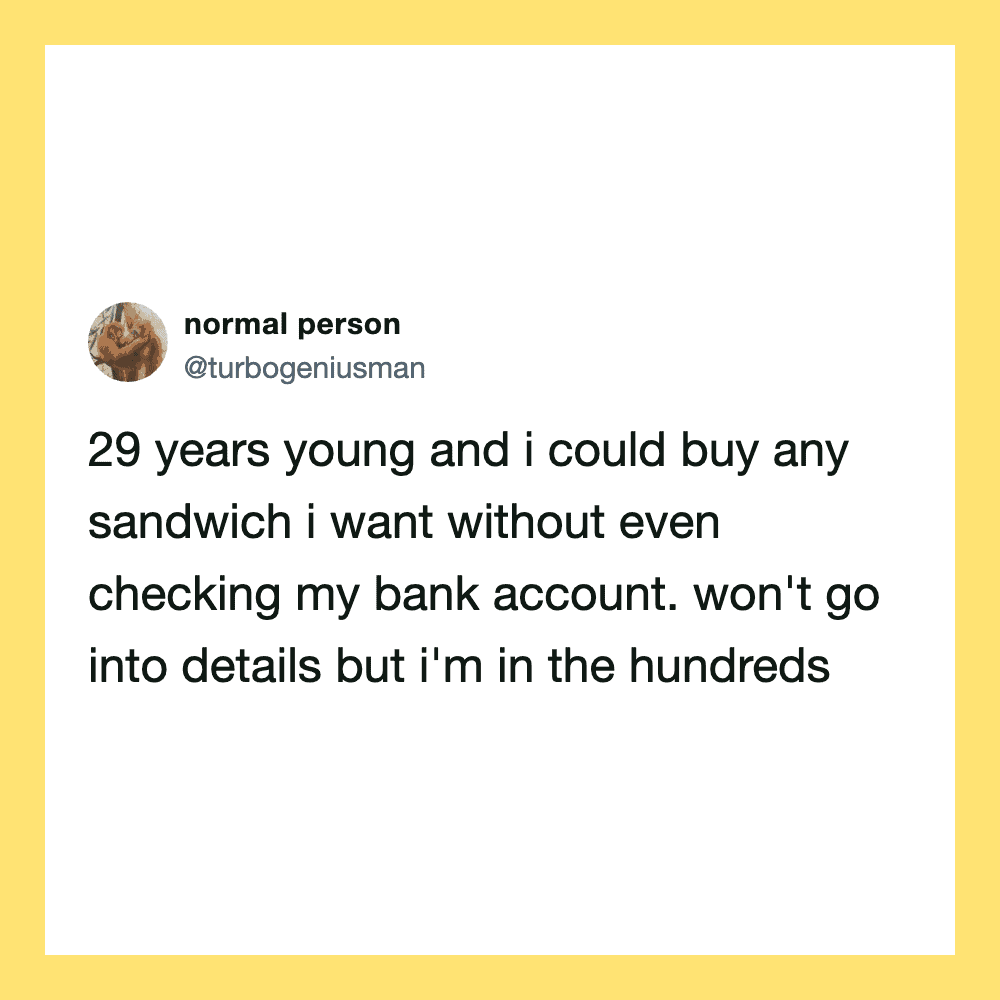 A tweet about being 29 and able to buy any sandwich without checking bank account.