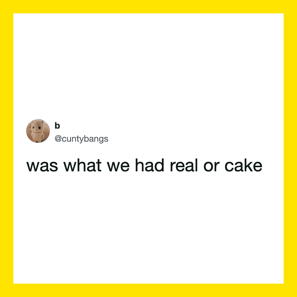 Tweet from @cuntybangs: was what we had real or cake.