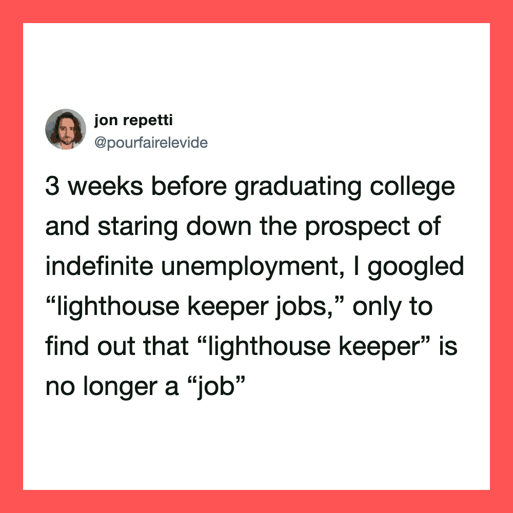 Tweet about graduating college and realizing lighthouse keeper jobs are not jobs.