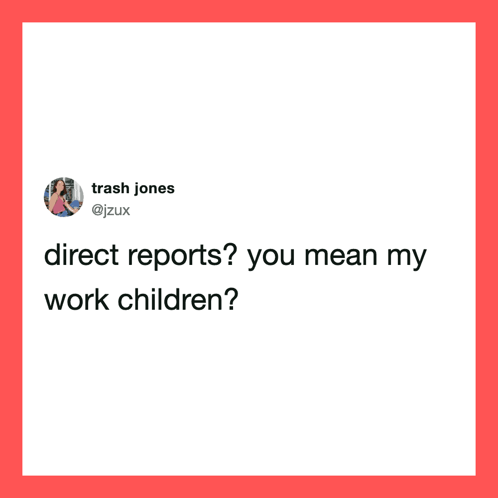 Tweet by trash jones: direct reports? you mean my work children?.