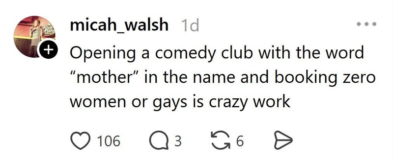 Opening a comedy club with the word 'mother' in the name and booking zero women or gays is crazy.