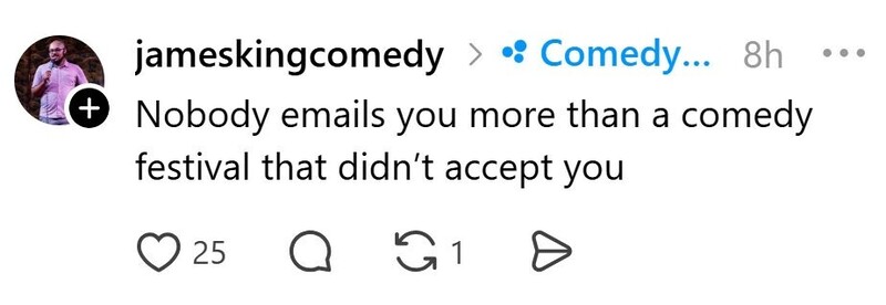 Nobody emails you more than a comedy festival that didn’t accept you.