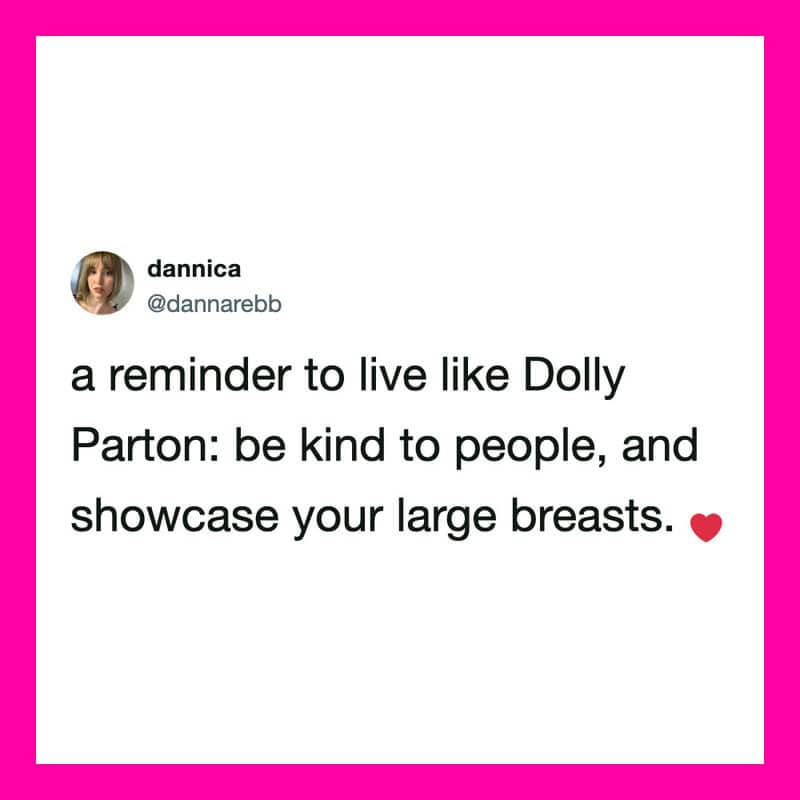 A reminder to live like Dolly Parton: be kind to people, and showcase your large breasts.