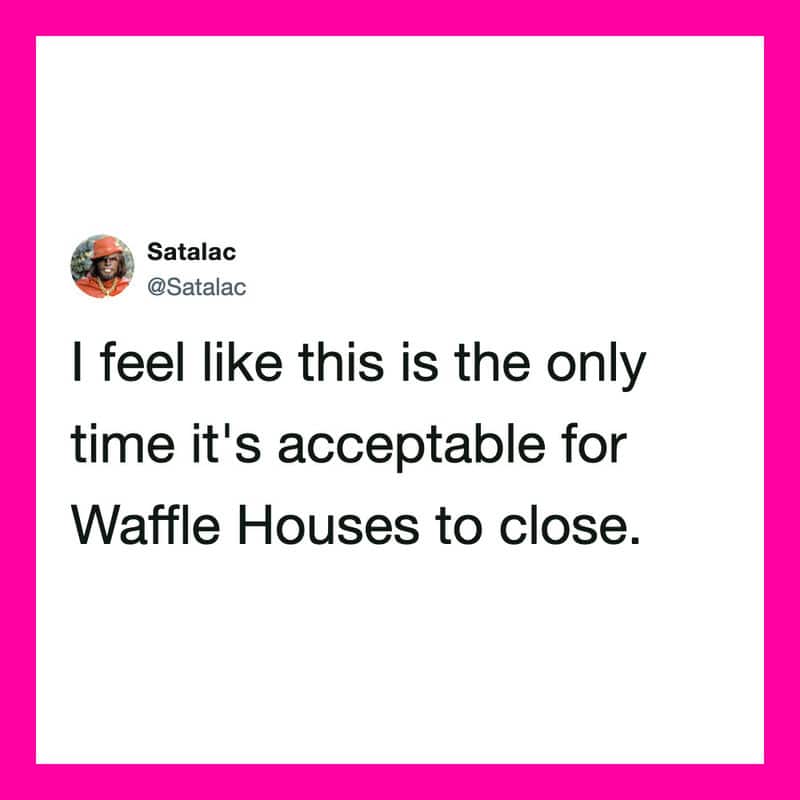 I feel like this is the only time it's acceptable for Waffle Houses to close.