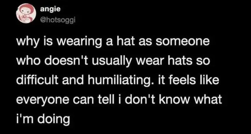 Why is wearing a hat as someone who doesn't usually wear hats so difficult and humiliating?.