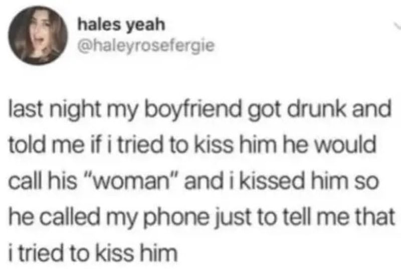 Last night my boyfriend got drunk and told me if I tried to kiss him he would call his 'woman' and I.