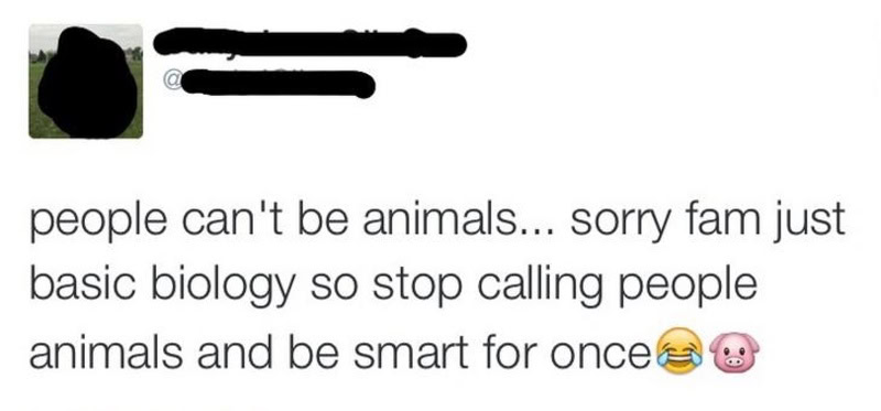 People can't be animals, stop calling people animals and be smart for once.