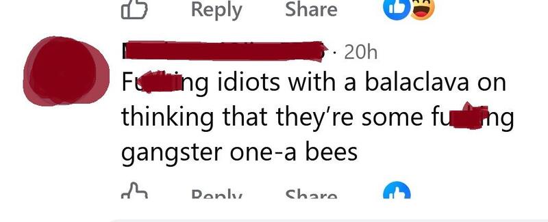 Fucking idiots with a balaclava on thinking they're some fucking gangster one-a bees.