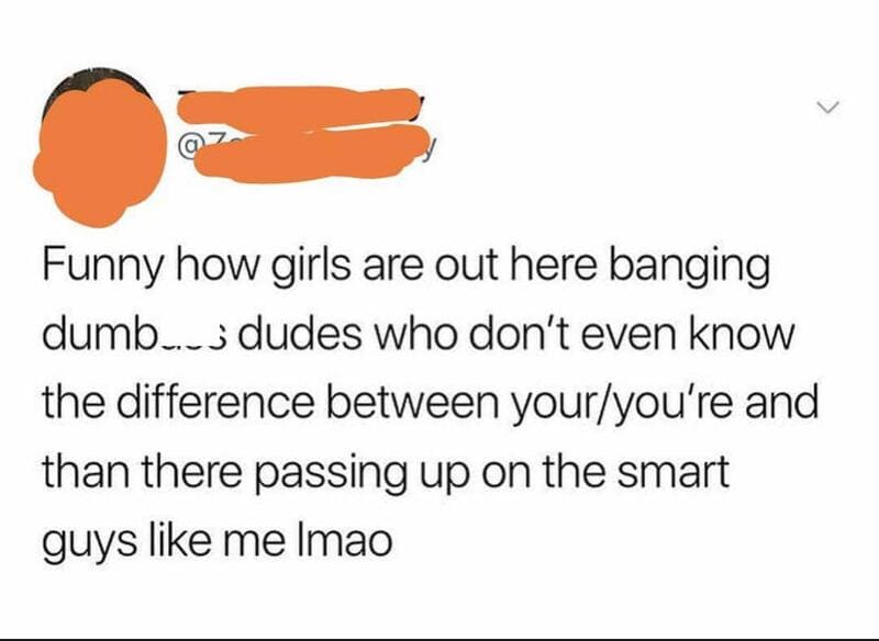 Funny comment about girls and guys passing up on smart guys like me.