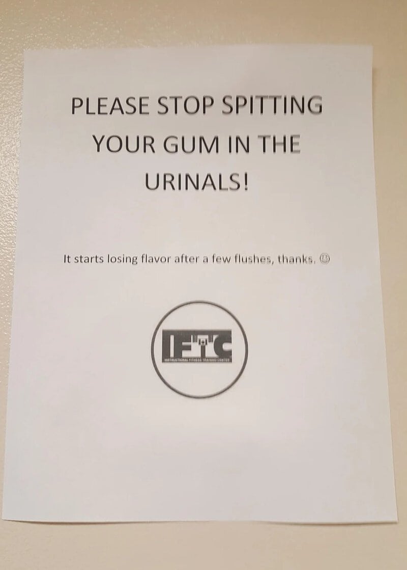 Please stop spitting your gum in the urinals! It starts losing flavor after a few flushes, thanks.