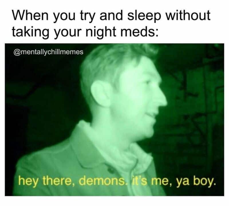 When you try to sleep without taking your night meds: hey there, demons. it's me, ya boy.