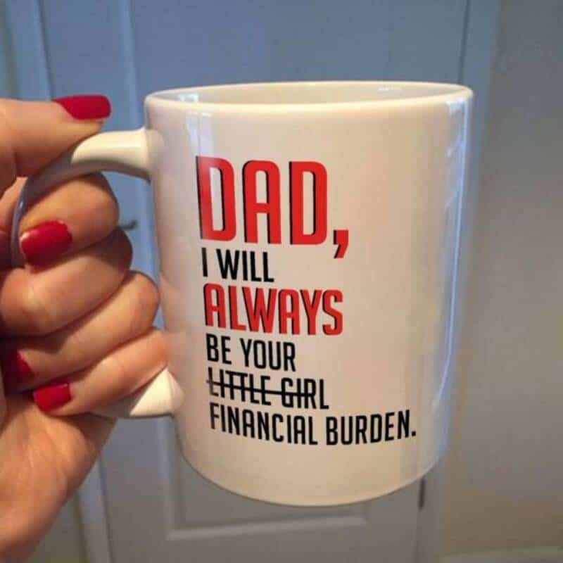 Mug with text: 'Dad, I will always be your little girl financial burden.'.