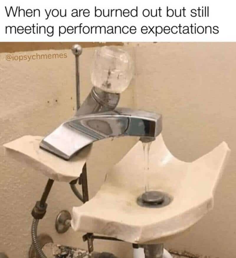 When you are burned out but still meeting performance expectations.