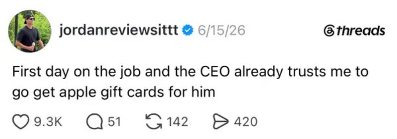 First day on the job and the CEO already trusts me to go get apple gift cards for him.