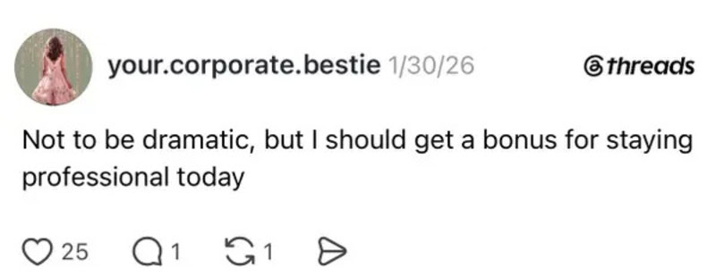 Not to be dramatic, but I should get a bonus for staying professional today.