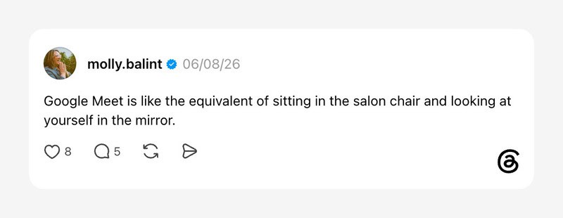 Google Meet is like sitting in a salon chair and looking at yourself in the mirror.