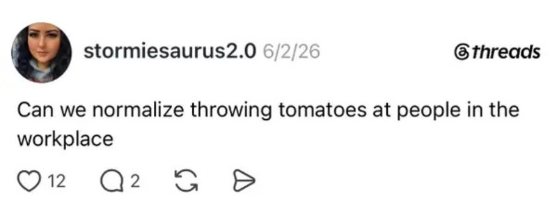 Can we normalize throwing tomatoes at people in the workplace.