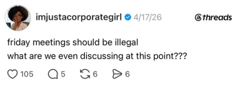Friday meetings should be illegal, what are we even discussing at this point???.