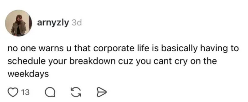 No one warns you that corporate life is basically having to schedule your breakdown.
